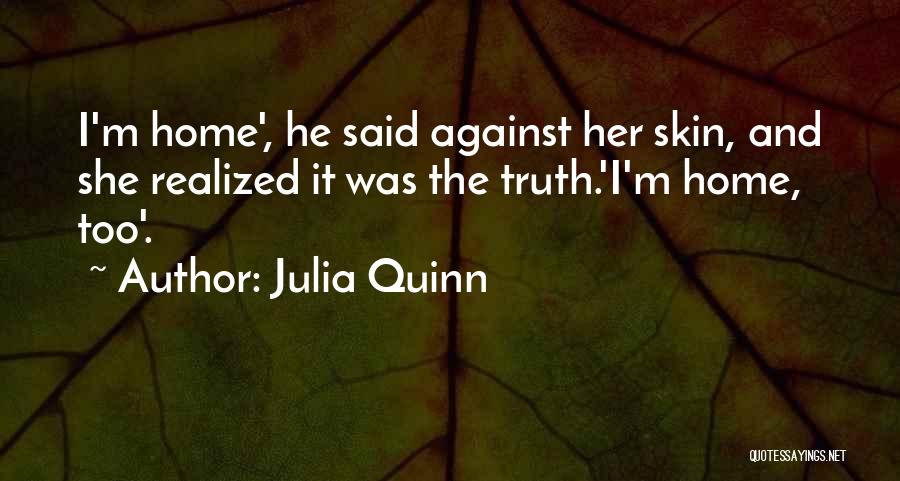 Julia Quinn Quotes: I'm Home', He Said Against Her Skin, And She Realized It Was The Truth.'i'm Home, Too'.