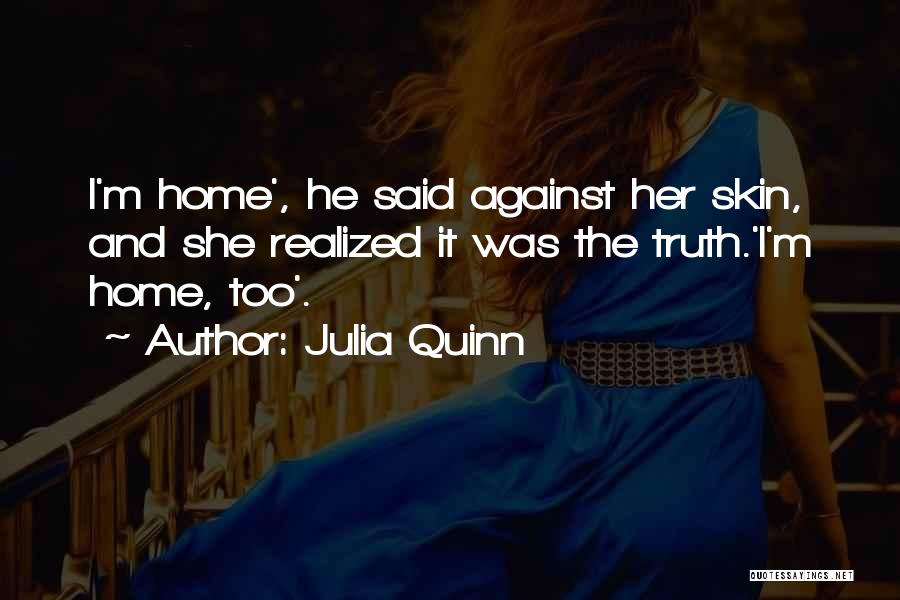 Julia Quinn Quotes: I'm Home', He Said Against Her Skin, And She Realized It Was The Truth.'i'm Home, Too'.