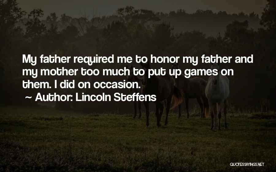 Lincoln Steffens Quotes: My Father Required Me To Honor My Father And My Mother Too Much To Put Up Games On Them. I