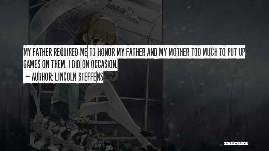 Lincoln Steffens Quotes: My Father Required Me To Honor My Father And My Mother Too Much To Put Up Games On Them. I