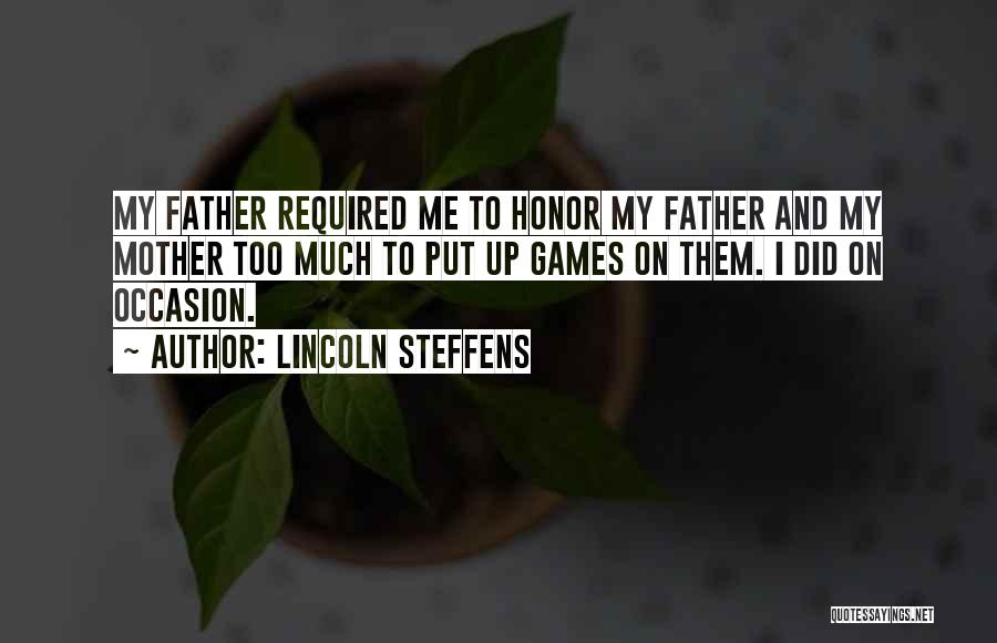 Lincoln Steffens Quotes: My Father Required Me To Honor My Father And My Mother Too Much To Put Up Games On Them. I
