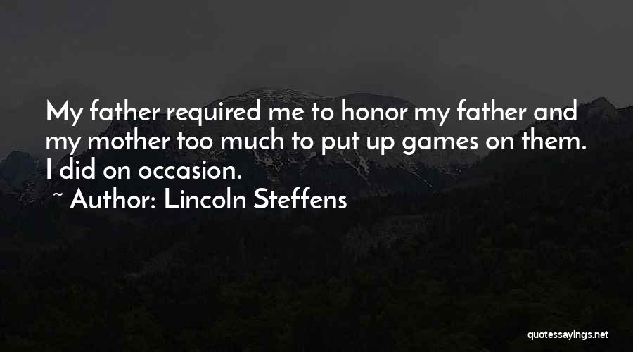 Lincoln Steffens Quotes: My Father Required Me To Honor My Father And My Mother Too Much To Put Up Games On Them. I
