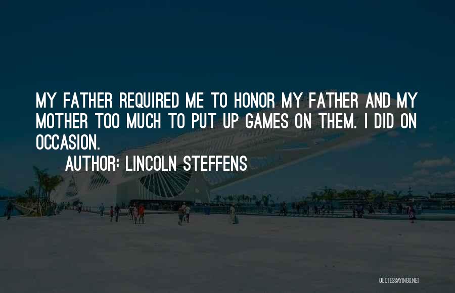 Lincoln Steffens Quotes: My Father Required Me To Honor My Father And My Mother Too Much To Put Up Games On Them. I