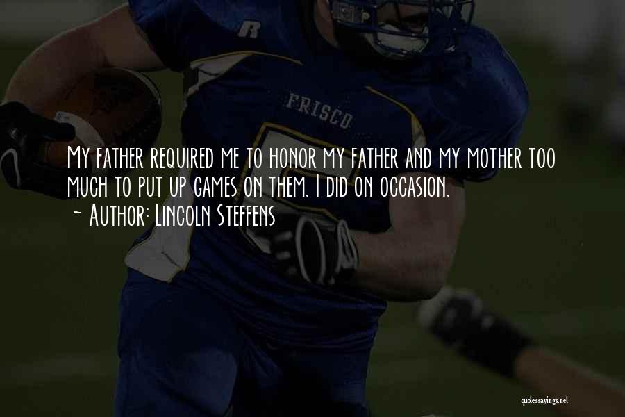 Lincoln Steffens Quotes: My Father Required Me To Honor My Father And My Mother Too Much To Put Up Games On Them. I