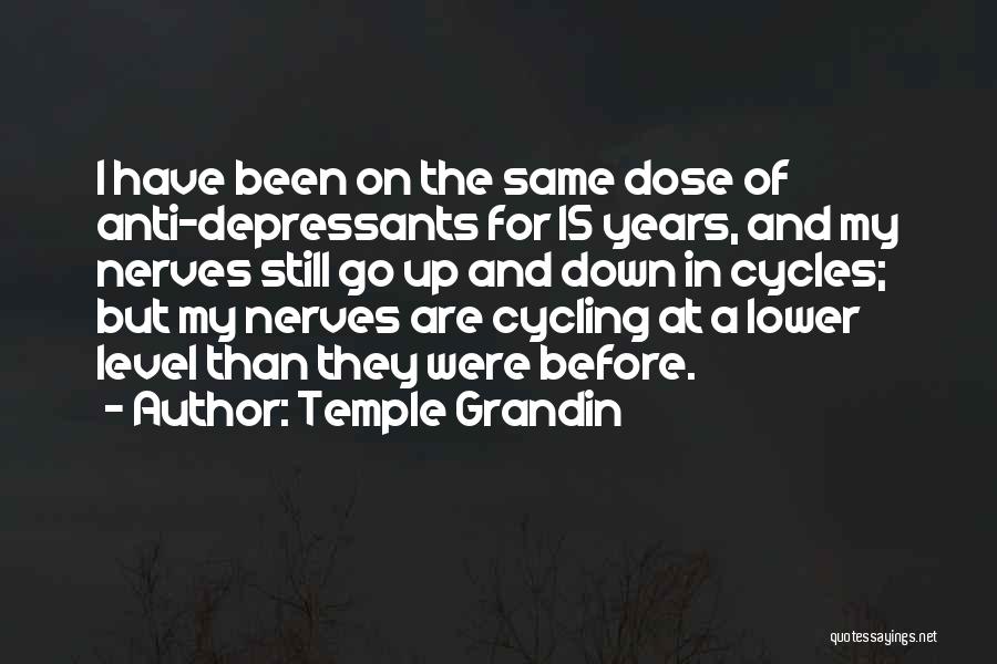 Temple Grandin Quotes: I Have Been On The Same Dose Of Anti-depressants For 15 Years, And My Nerves Still Go Up And Down