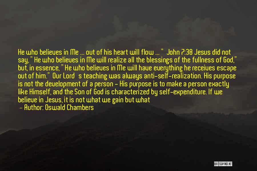 Oswald Chambers Quotes: He Who Believes In Me ... Out Of His Heart Will Flow ... John 7:38 Jesus Did Not Say, He