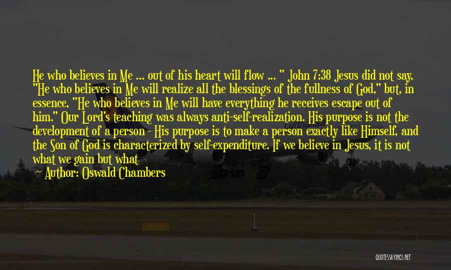 Oswald Chambers Quotes: He Who Believes In Me ... Out Of His Heart Will Flow ... John 7:38 Jesus Did Not Say, He