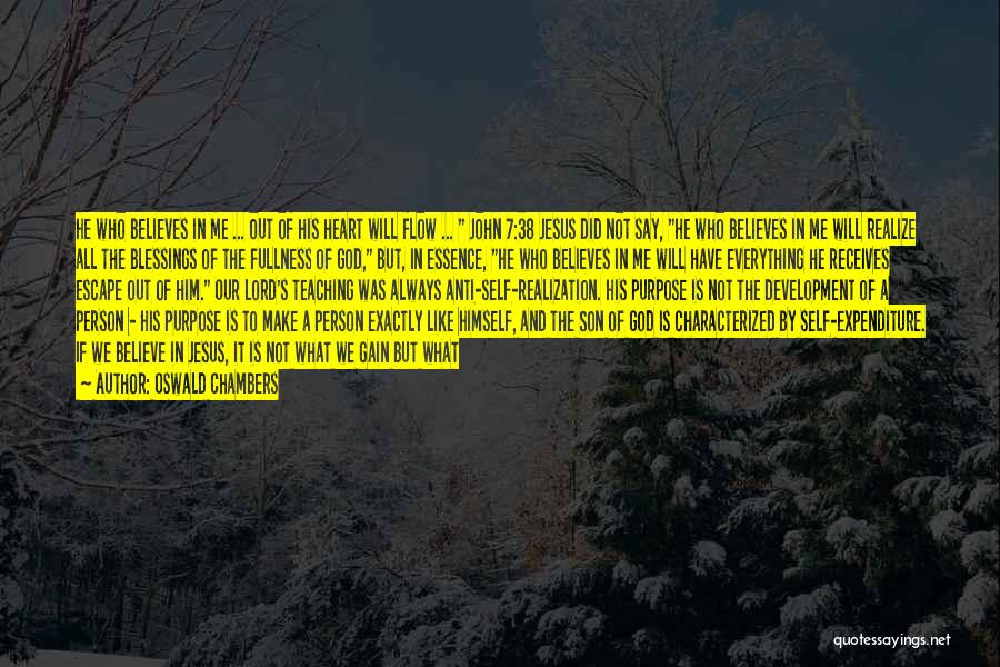 Oswald Chambers Quotes: He Who Believes In Me ... Out Of His Heart Will Flow ... John 7:38 Jesus Did Not Say, He