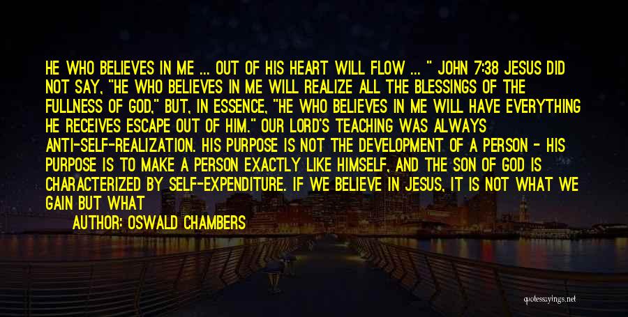 Oswald Chambers Quotes: He Who Believes In Me ... Out Of His Heart Will Flow ... John 7:38 Jesus Did Not Say, He