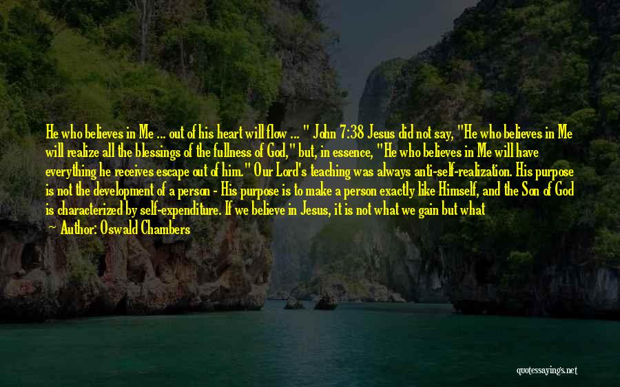 Oswald Chambers Quotes: He Who Believes In Me ... Out Of His Heart Will Flow ... John 7:38 Jesus Did Not Say, He