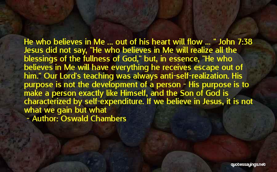 Oswald Chambers Quotes: He Who Believes In Me ... Out Of His Heart Will Flow ... John 7:38 Jesus Did Not Say, He