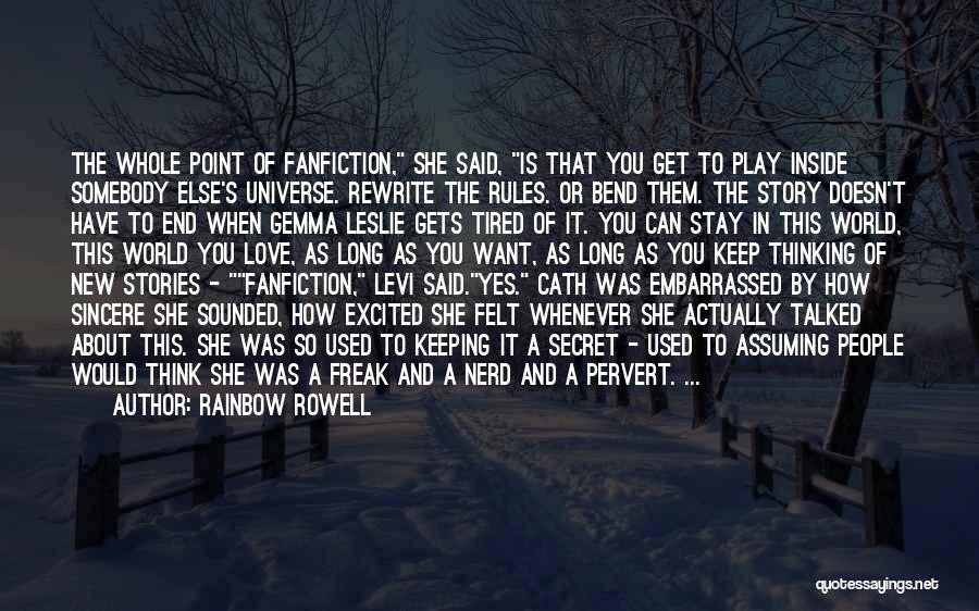 Rainbow Rowell Quotes: The Whole Point Of Fanfiction, She Said, Is That You Get To Play Inside Somebody Else's Universe. Rewrite The Rules.