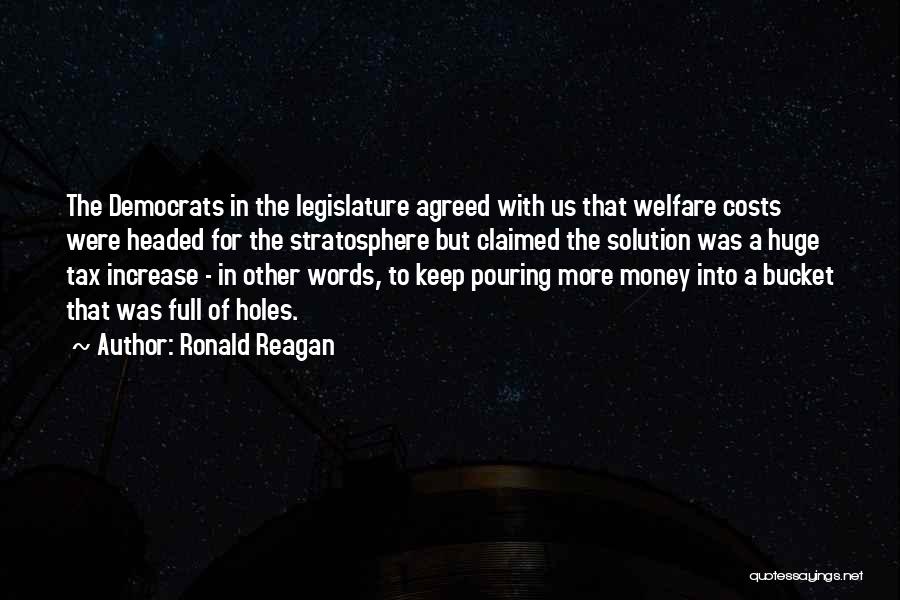 Ronald Reagan Quotes: The Democrats In The Legislature Agreed With Us That Welfare Costs Were Headed For The Stratosphere But Claimed The Solution