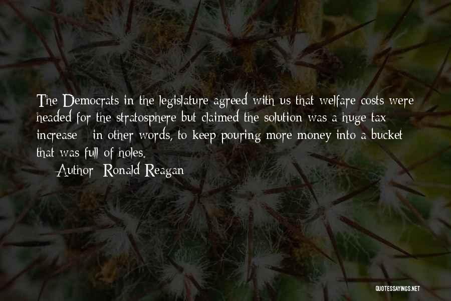 Ronald Reagan Quotes: The Democrats In The Legislature Agreed With Us That Welfare Costs Were Headed For The Stratosphere But Claimed The Solution