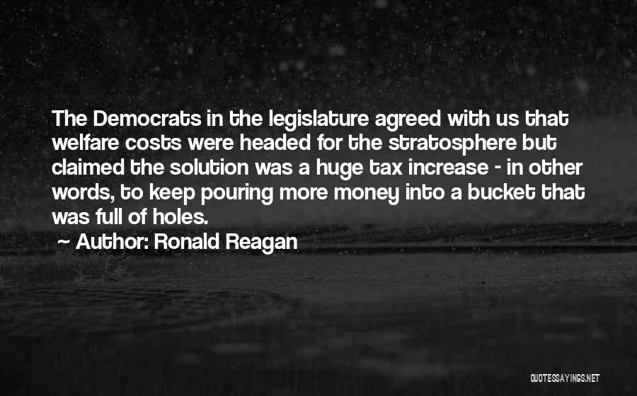 Ronald Reagan Quotes: The Democrats In The Legislature Agreed With Us That Welfare Costs Were Headed For The Stratosphere But Claimed The Solution