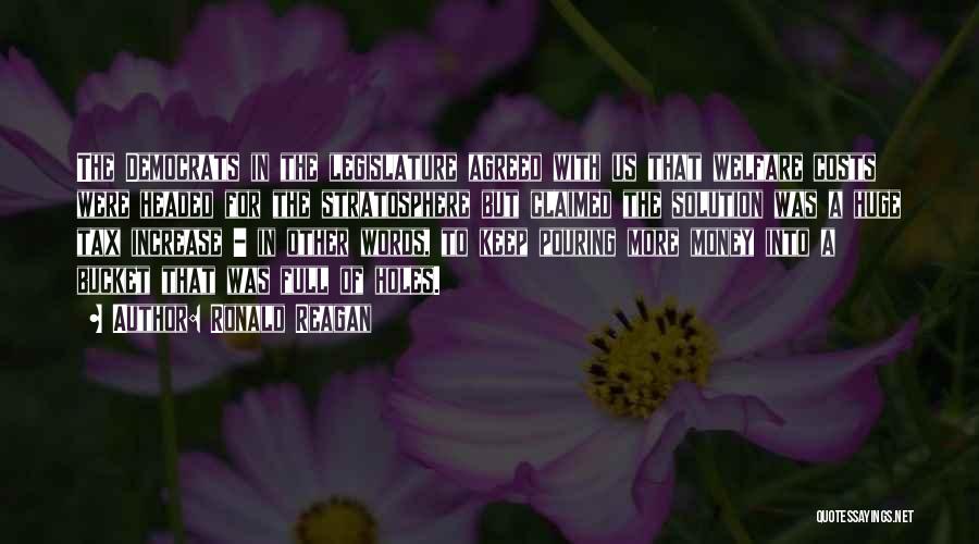Ronald Reagan Quotes: The Democrats In The Legislature Agreed With Us That Welfare Costs Were Headed For The Stratosphere But Claimed The Solution