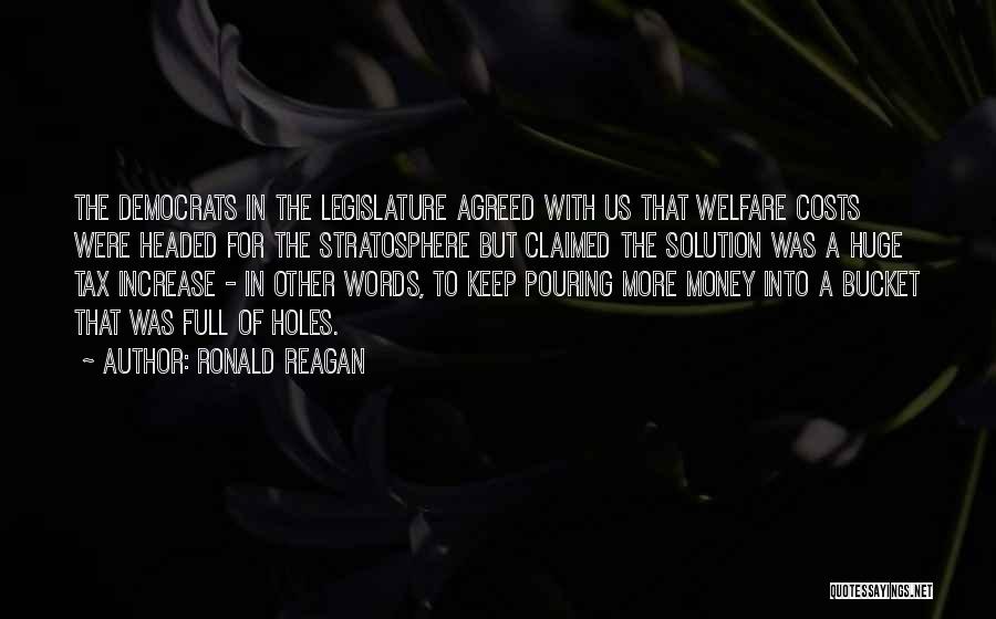 Ronald Reagan Quotes: The Democrats In The Legislature Agreed With Us That Welfare Costs Were Headed For The Stratosphere But Claimed The Solution