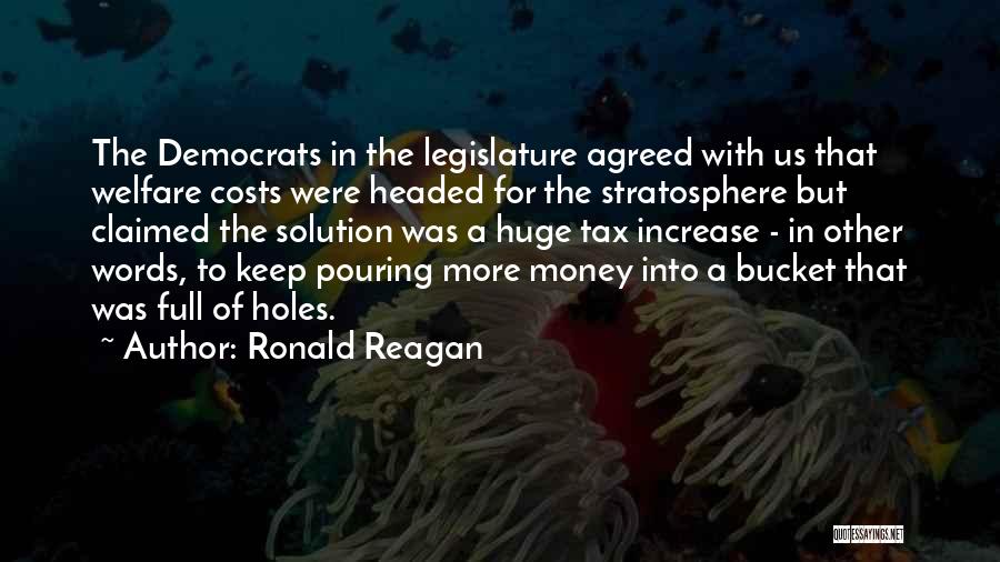 Ronald Reagan Quotes: The Democrats In The Legislature Agreed With Us That Welfare Costs Were Headed For The Stratosphere But Claimed The Solution