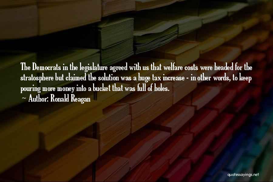Ronald Reagan Quotes: The Democrats In The Legislature Agreed With Us That Welfare Costs Were Headed For The Stratosphere But Claimed The Solution