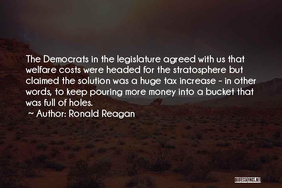 Ronald Reagan Quotes: The Democrats In The Legislature Agreed With Us That Welfare Costs Were Headed For The Stratosphere But Claimed The Solution