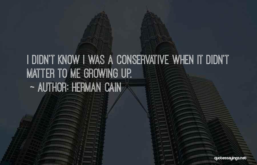 Herman Cain Quotes: I Didn't Know I Was A Conservative When It Didn't Matter To Me Growing Up.