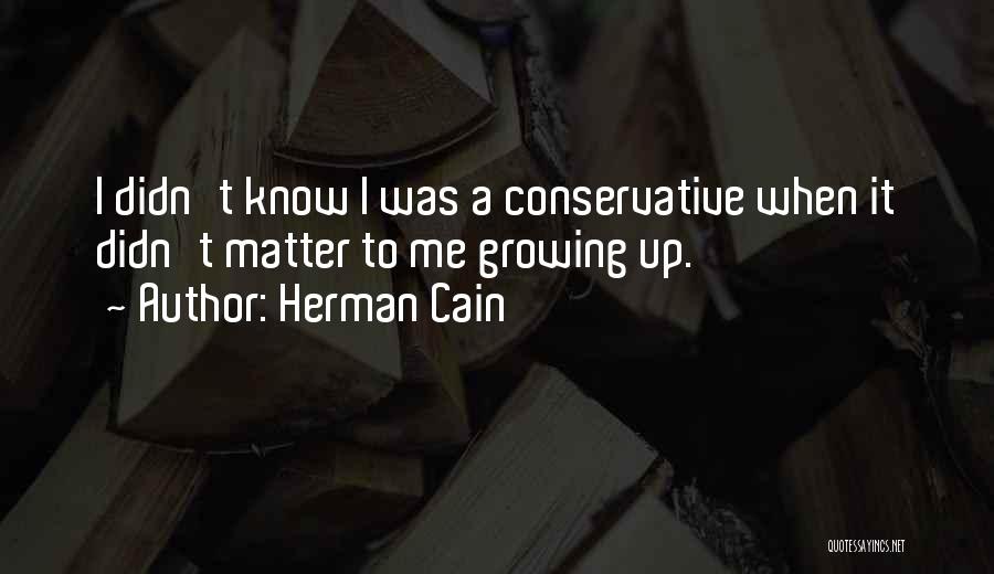 Herman Cain Quotes: I Didn't Know I Was A Conservative When It Didn't Matter To Me Growing Up.