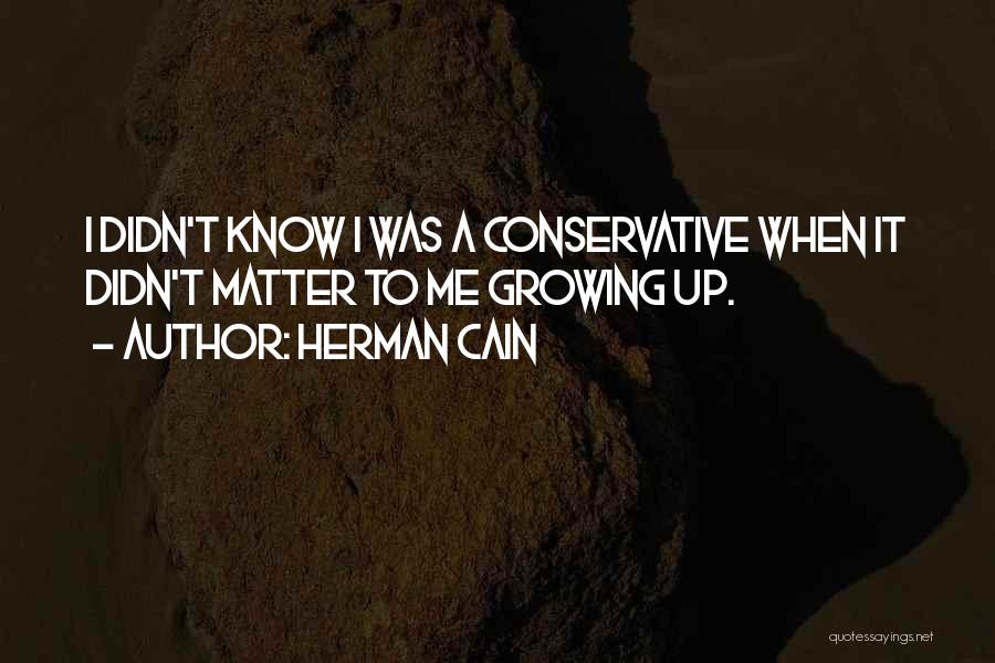 Herman Cain Quotes: I Didn't Know I Was A Conservative When It Didn't Matter To Me Growing Up.