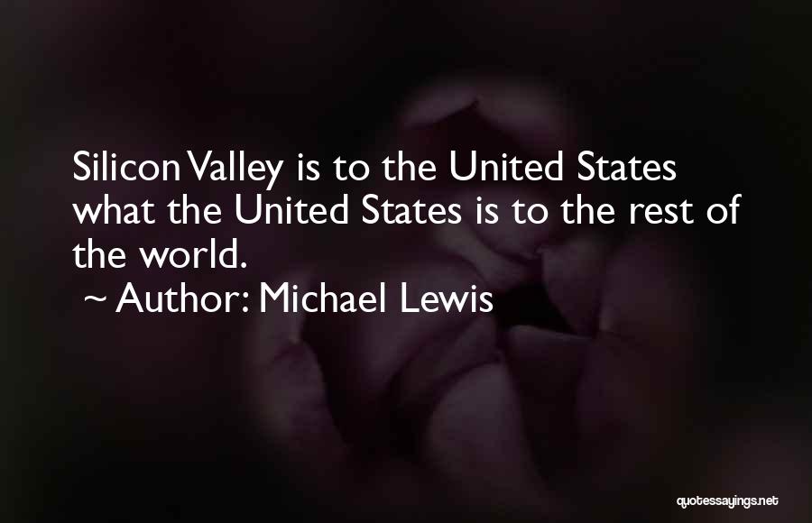 Michael Lewis Quotes: Silicon Valley Is To The United States What The United States Is To The Rest Of The World.