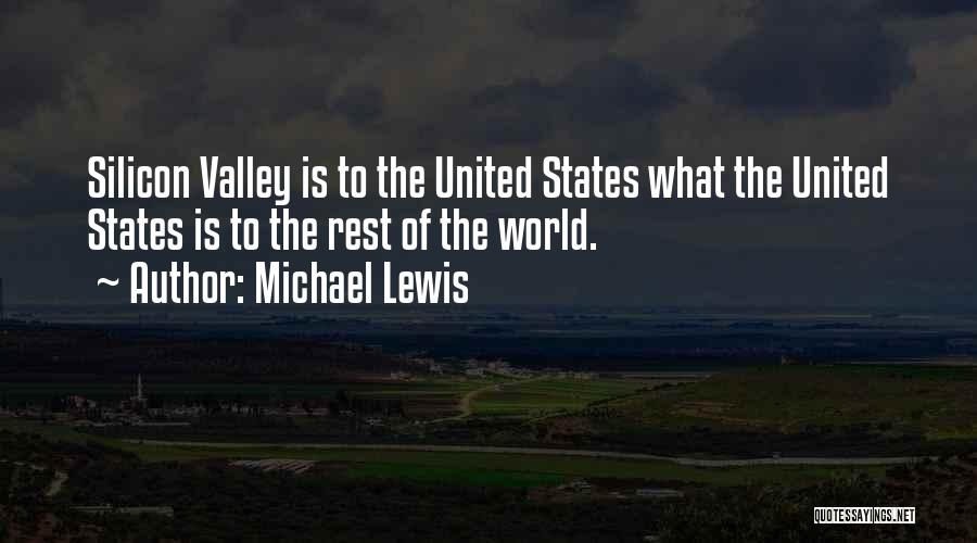 Michael Lewis Quotes: Silicon Valley Is To The United States What The United States Is To The Rest Of The World.