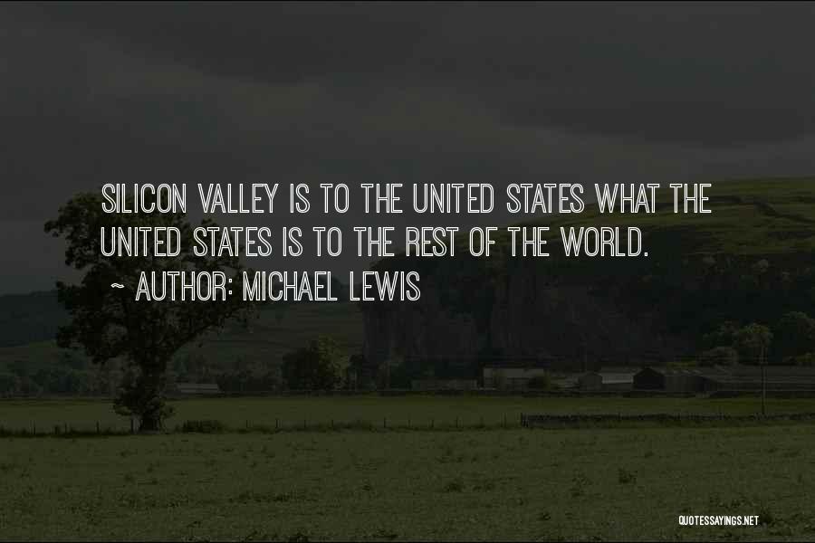 Michael Lewis Quotes: Silicon Valley Is To The United States What The United States Is To The Rest Of The World.