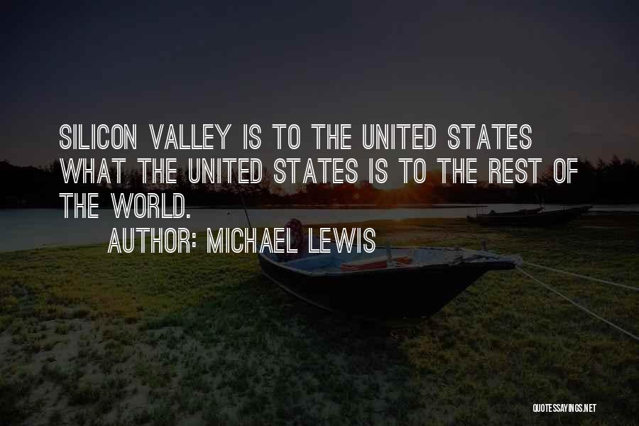 Michael Lewis Quotes: Silicon Valley Is To The United States What The United States Is To The Rest Of The World.