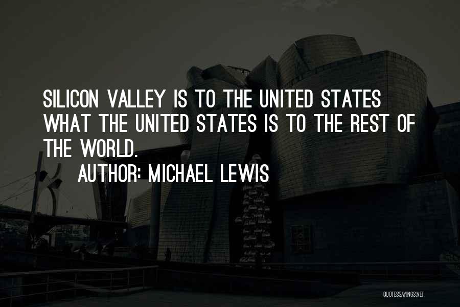 Michael Lewis Quotes: Silicon Valley Is To The United States What The United States Is To The Rest Of The World.