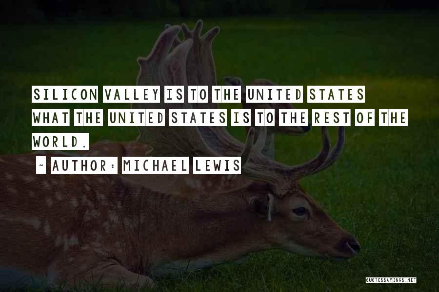 Michael Lewis Quotes: Silicon Valley Is To The United States What The United States Is To The Rest Of The World.