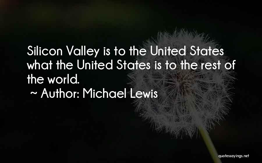 Michael Lewis Quotes: Silicon Valley Is To The United States What The United States Is To The Rest Of The World.