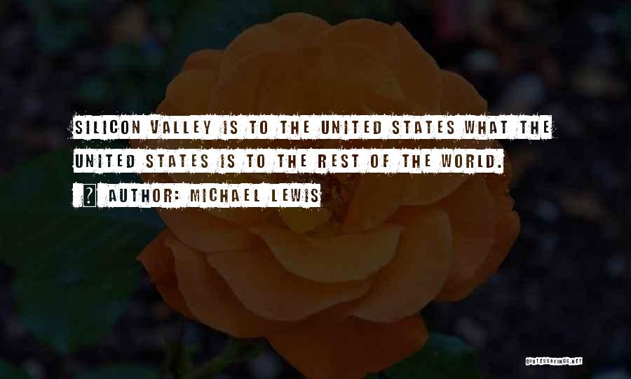 Michael Lewis Quotes: Silicon Valley Is To The United States What The United States Is To The Rest Of The World.