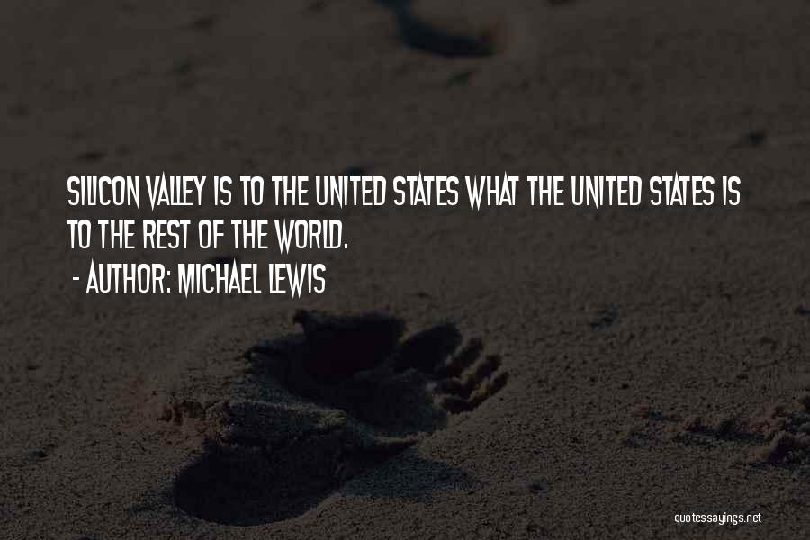 Michael Lewis Quotes: Silicon Valley Is To The United States What The United States Is To The Rest Of The World.