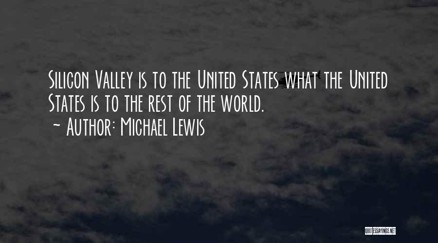 Michael Lewis Quotes: Silicon Valley Is To The United States What The United States Is To The Rest Of The World.