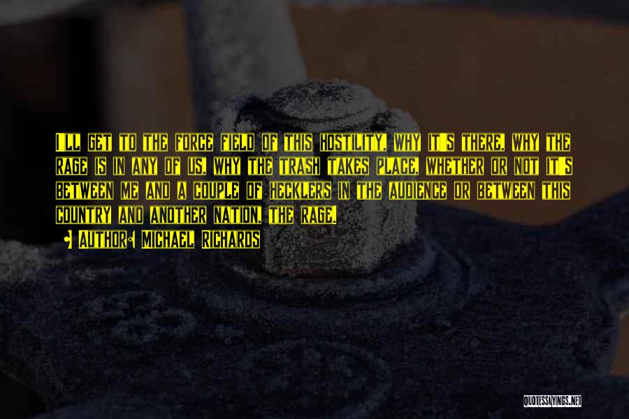 Michael Richards Quotes: I'll Get To The Force Field Of This Hostility, Why It's There, Why The Rage Is In Any Of Us,