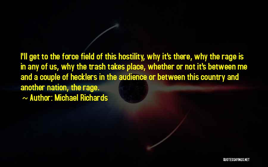 Michael Richards Quotes: I'll Get To The Force Field Of This Hostility, Why It's There, Why The Rage Is In Any Of Us,