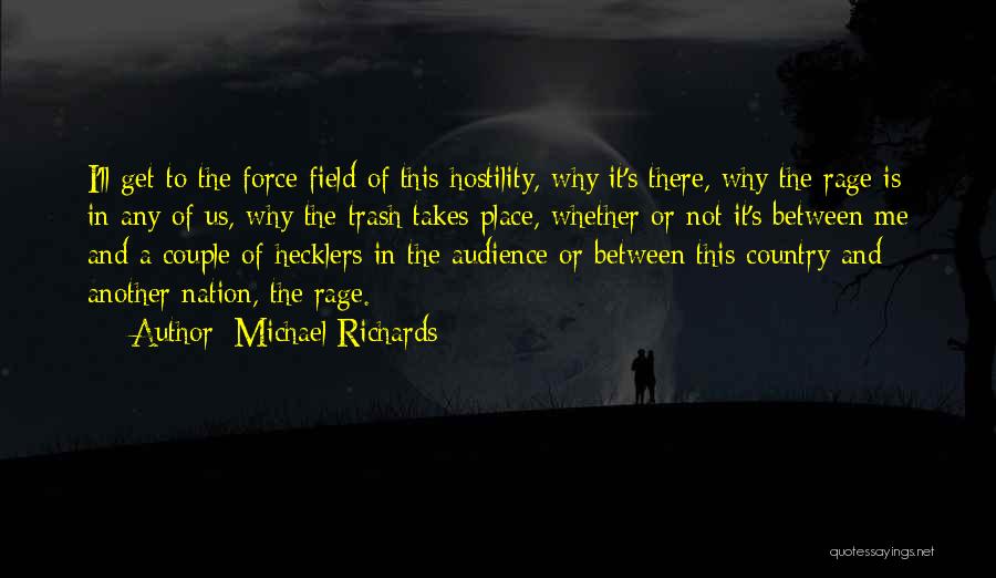 Michael Richards Quotes: I'll Get To The Force Field Of This Hostility, Why It's There, Why The Rage Is In Any Of Us,