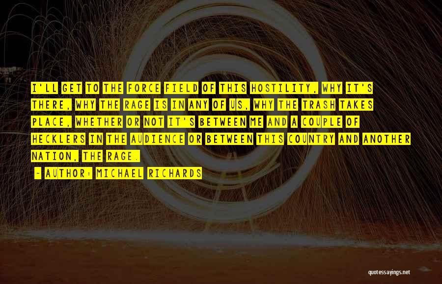 Michael Richards Quotes: I'll Get To The Force Field Of This Hostility, Why It's There, Why The Rage Is In Any Of Us,