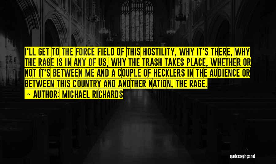 Michael Richards Quotes: I'll Get To The Force Field Of This Hostility, Why It's There, Why The Rage Is In Any Of Us,