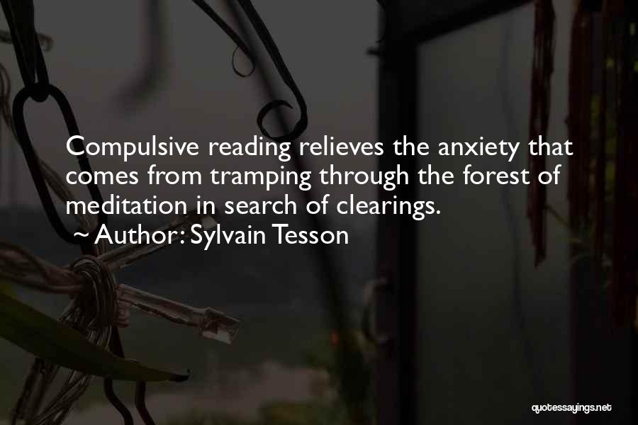 Sylvain Tesson Quotes: Compulsive Reading Relieves The Anxiety That Comes From Tramping Through The Forest Of Meditation In Search Of Clearings.