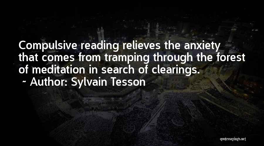 Sylvain Tesson Quotes: Compulsive Reading Relieves The Anxiety That Comes From Tramping Through The Forest Of Meditation In Search Of Clearings.