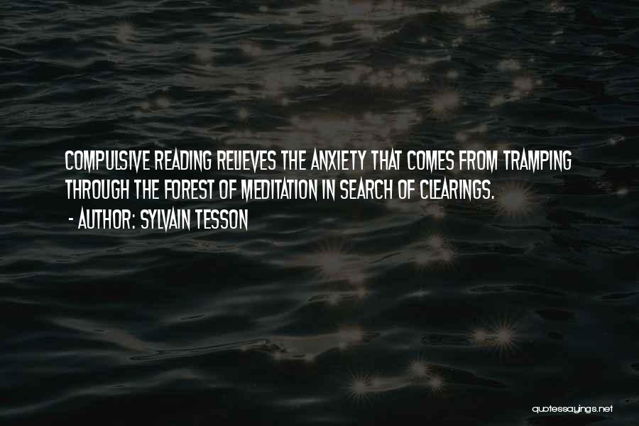 Sylvain Tesson Quotes: Compulsive Reading Relieves The Anxiety That Comes From Tramping Through The Forest Of Meditation In Search Of Clearings.