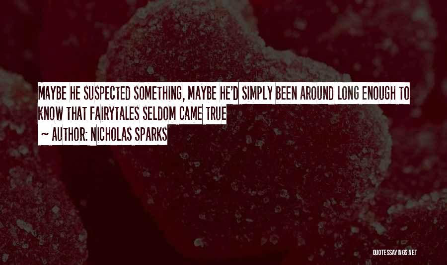 Nicholas Sparks Quotes: Maybe He Suspected Something, Maybe He'd Simply Been Around Long Enough To Know That Fairytales Seldom Came True