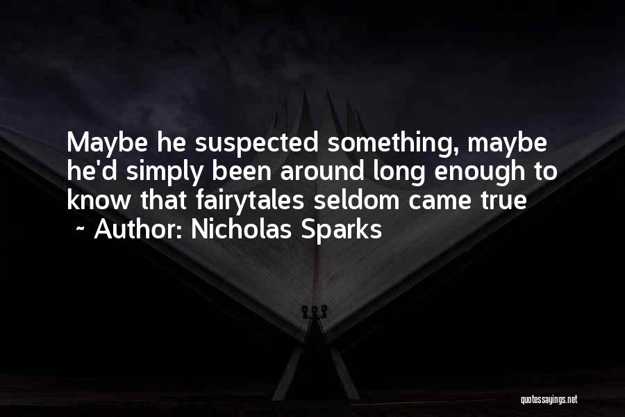 Nicholas Sparks Quotes: Maybe He Suspected Something, Maybe He'd Simply Been Around Long Enough To Know That Fairytales Seldom Came True