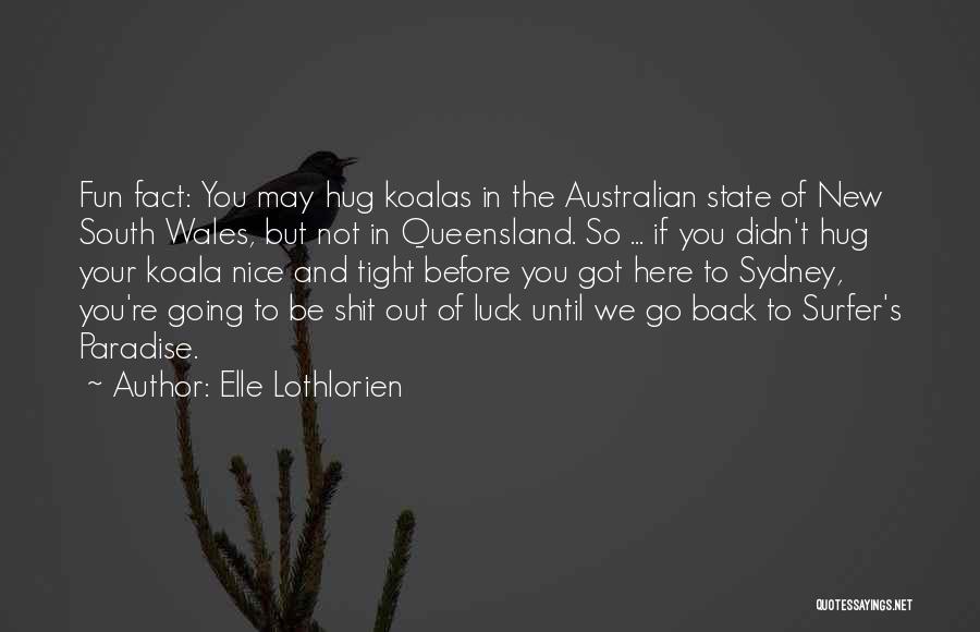 Elle Lothlorien Quotes: Fun Fact: You May Hug Koalas In The Australian State Of New South Wales, But Not In Queensland. So ...