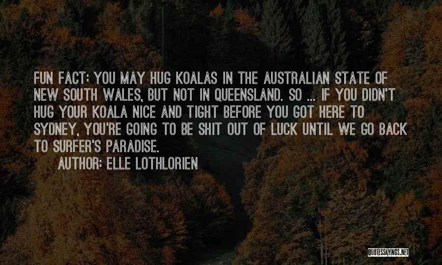 Elle Lothlorien Quotes: Fun Fact: You May Hug Koalas In The Australian State Of New South Wales, But Not In Queensland. So ...
