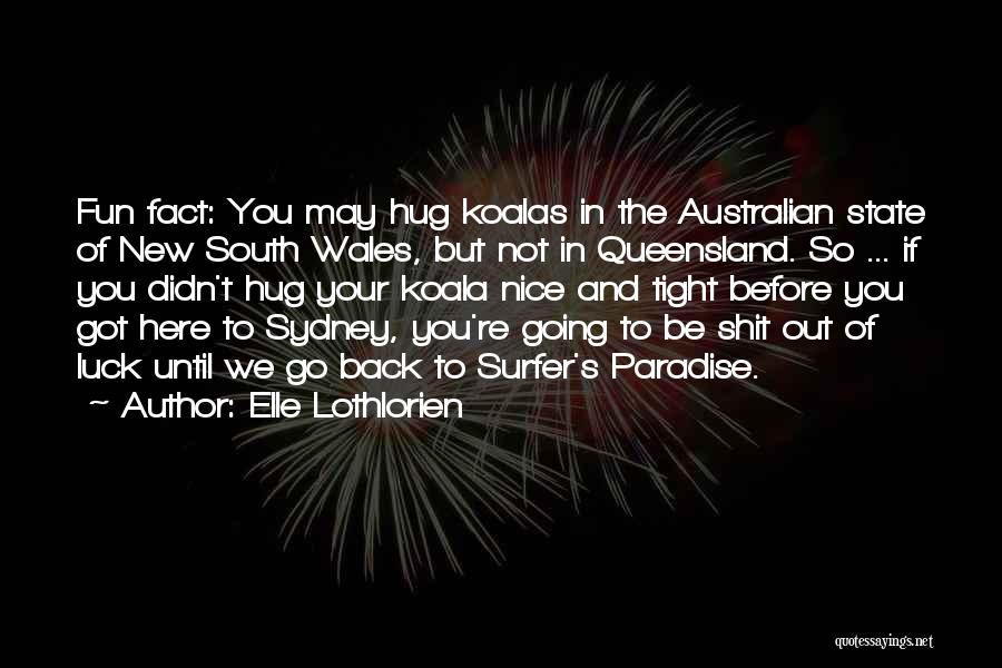 Elle Lothlorien Quotes: Fun Fact: You May Hug Koalas In The Australian State Of New South Wales, But Not In Queensland. So ...